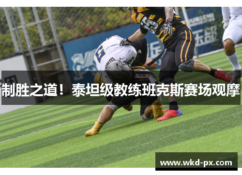 制胜之道！泰坦级教练班克斯赛场观摩