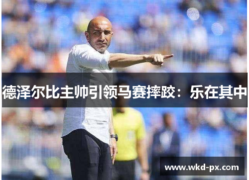 德泽尔比主帅引领马赛摔跤：乐在其中